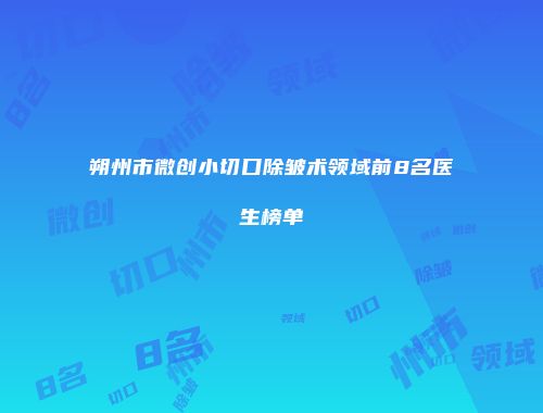 朔州市微创小切口除皱术领域前8名医生榜单