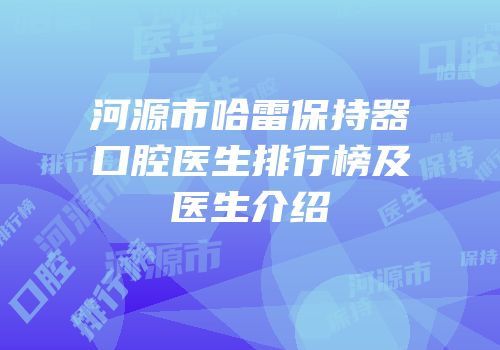 河源市哈雷保持器口腔医生排行榜及医生介绍