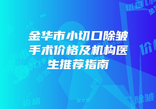 金华市小切口除皱手术价格及机构医生推荐指南