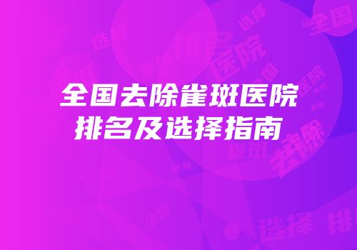 全国去除雀斑医院排名及选择指南