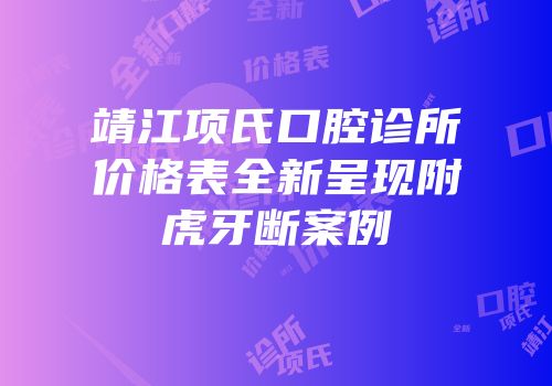 靖江项氏口腔诊所价格表全新呈现附虎牙断案例
