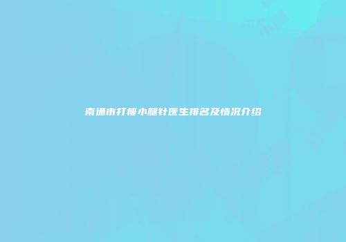 南通市打瘦小腿针医生排名及情况介绍