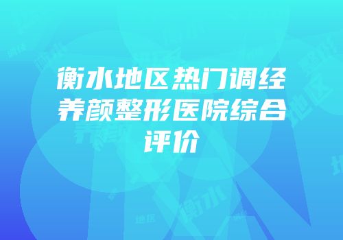 衡水地区热门调经养颜整形医院综合评价