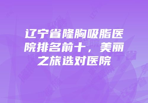 辽宁省隆胸吸脂医院排名前十，美丽之旅选对医院