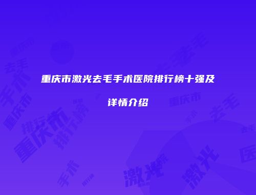 重庆市激光去毛手术医院排行榜十强及详情介绍