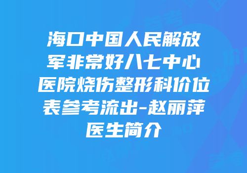 海口中国人民解放军非常好八七中心医院烧伤整形科价位表参考流出-赵丽萍医生简介