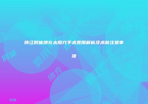 镇江假体填充太阳穴手术费用解析及术前注意事项