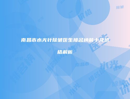南昌市水光针除皱医生排名榜前十及价格解析