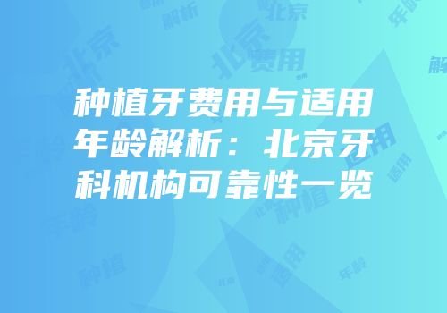 种植牙费用与适用年龄解析：北京牙科机构可靠性一览