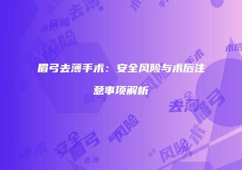 眉弓去薄手术：安全风险与术后注意事项解析