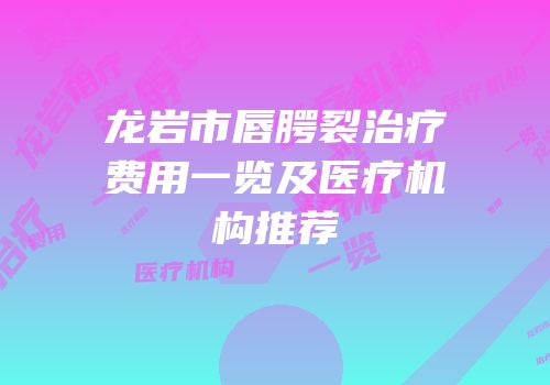 龙岩市唇腭裂治疗费用一览及医疗机构推荐