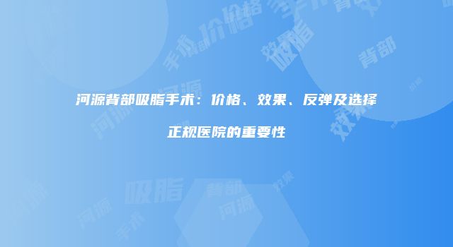 河源背部吸脂手术：价格、效果、反弹及选择正规医院的重要性