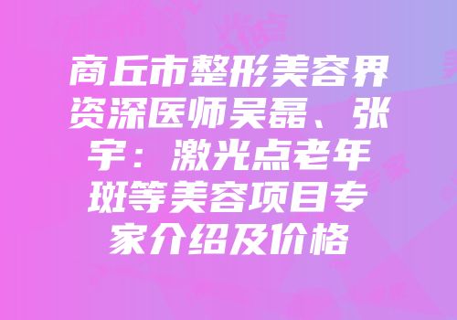 商丘市整形美容界资深医师吴磊、张宇：激光点老年斑等美容项目专家介绍及价格