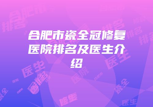 合肥市瓷全冠修复医院排名及医生介绍