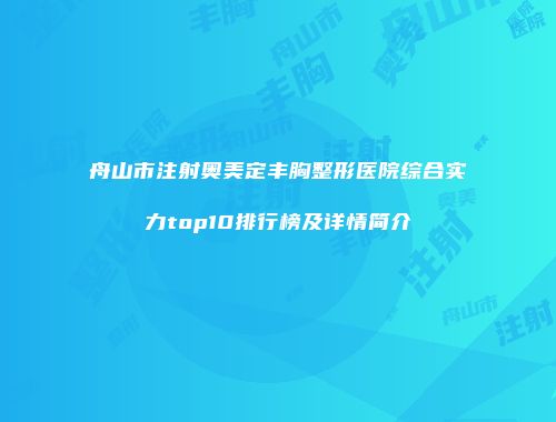 舟山市注射奥美定丰胸整形医院综合实力top10排行榜及详情简介