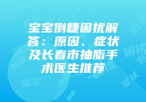 宝宝倒睫困扰解答：原因、症状及长春市抽脂手术医生推荐