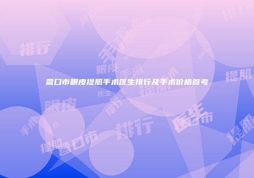 营口市眼皮提肌手术医生排行及手术价格参考