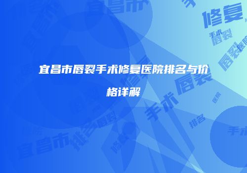 宜昌市唇裂手术修复医院排名与价格详解