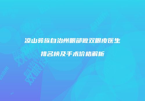 凉山彝族自治州眼部做双眼皮医生排名榜及手术价格解析
