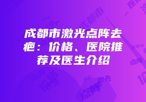 成都市激光点阵去疤：价格、医院推荐及医生介绍