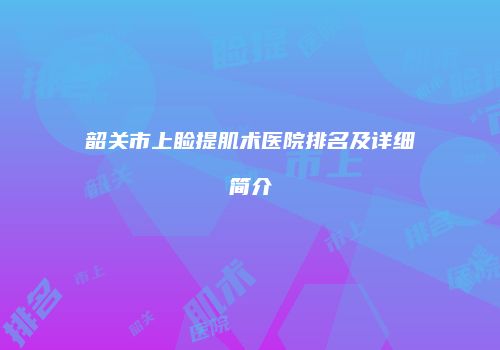 韶关市上睑提肌术医院排名及详细简介