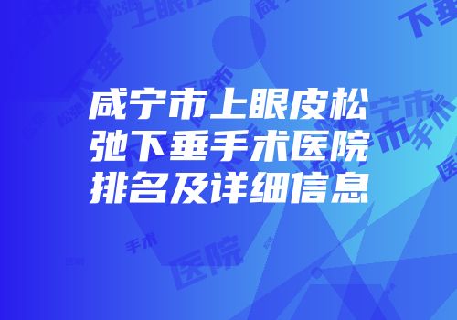 咸宁市上眼皮松弛下垂手术医院排名及详细信息