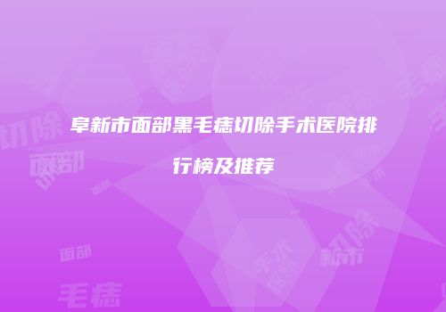 阜新市面部黑毛痣切除手术医院排行榜及推荐