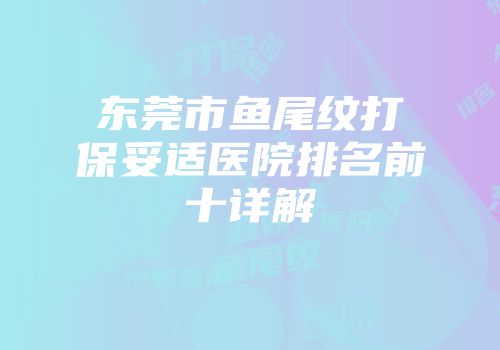 东莞市鱼尾纹打保妥适医院排名前十详解