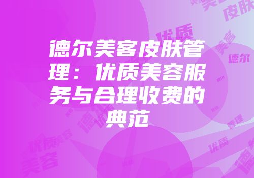 德尔美客皮肤管理：优质美容服务与合理收费的典范