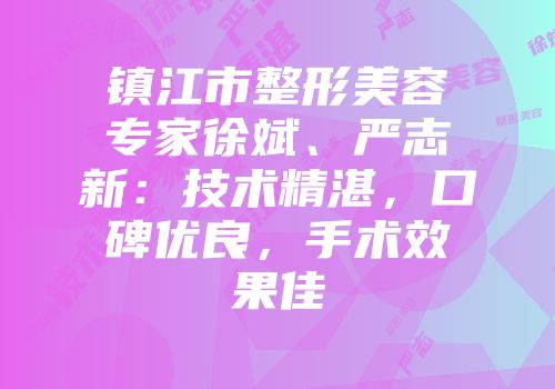 镇江市整形美容专家徐斌、严志新：技术精湛，口碑优良，手术效果佳