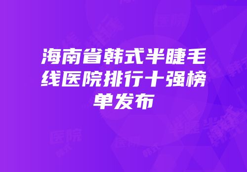 海南省韩式半睫毛线医院排行十强榜单发布
