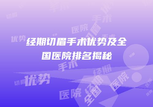 经期切眉手术优势及全国医院排名揭秘