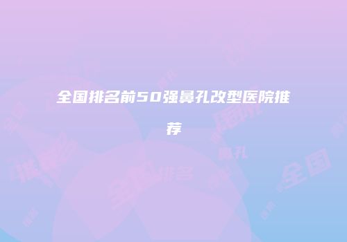 全国排名前50强鼻孔改型医院推荐