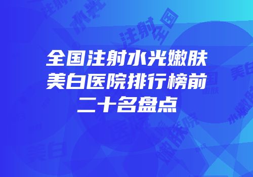 全国注射水光嫩肤美白医院排行榜前二十名盘点