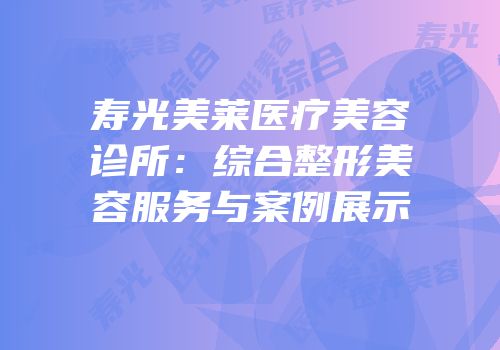寿光美莱医疗美容诊所：综合整形美容服务与案例展示