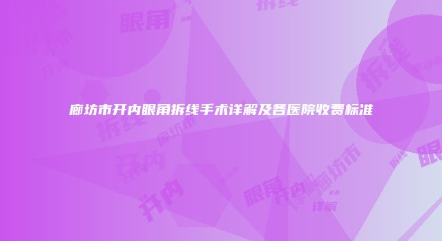廊坊市开内眼角拆线手术详解及各医院收费标准