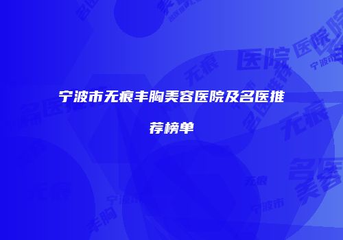 宁波市无痕丰胸美容医院及名医推荐榜单