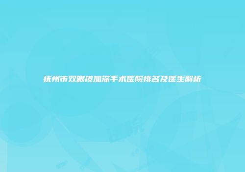 抚州市双眼皮加深手术医院排名及医生解析