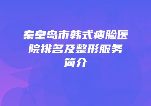 秦皇岛市韩式瘦脸医院排名及整形服务简介