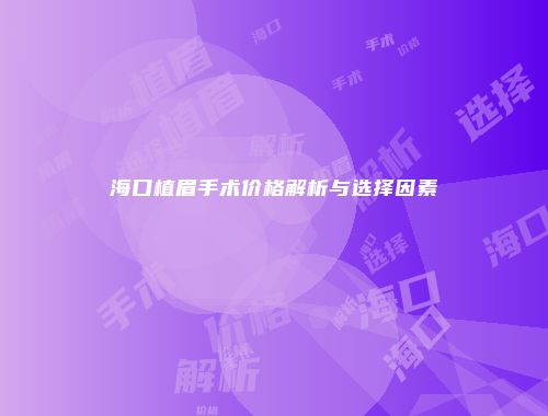 海口植眉手术价格解析与选择因素