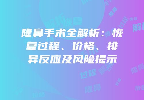 隆鼻手术全解析：恢复过程、价格、排异反应及风险提示
