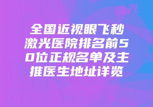 全国近视眼飞秒激光医院排名前50位正规名单及主推医生地址详览