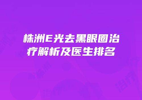 株洲E光去黑眼圈治疗解析及医生排名