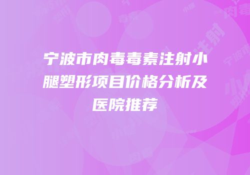 宁波市肉毒毒素注射小腿塑形项目价格分析及医院推荐