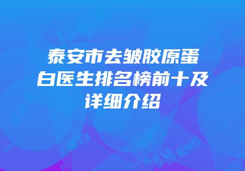 泰安市去皱胶原蛋白医生排名榜前十及详细介绍
