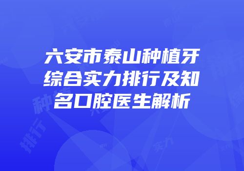 六安市泰山种植牙综合实力排行及知名口腔医生解析