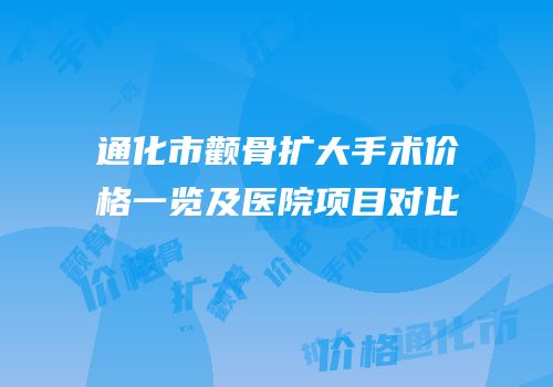 通化市颧骨扩大手术价格一览及医院项目对比