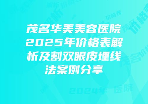 茂名华美美容医院2025年价格表解析及割双眼皮埋线法案例分享