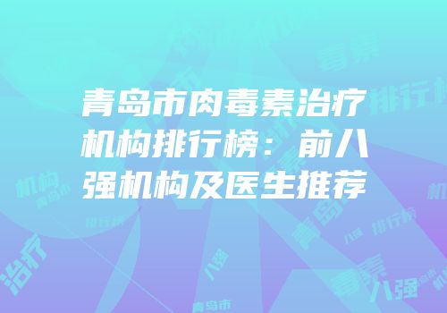 青岛市肉毒素治疗机构排行榜：前八强机构及医生推荐