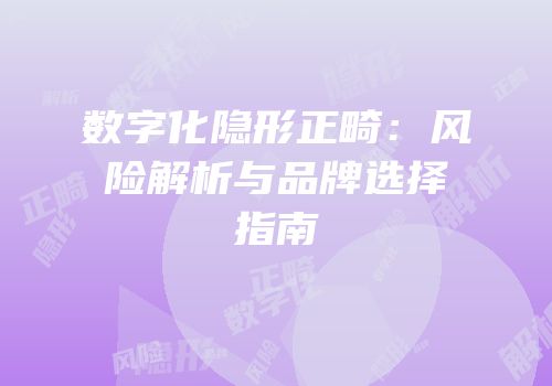 数字化隐形正畸：风险解析与品牌选择指南